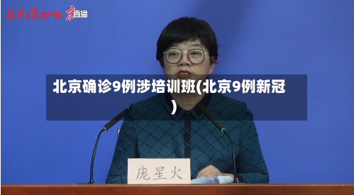 北京确诊9例涉培训班(北京9例新冠)