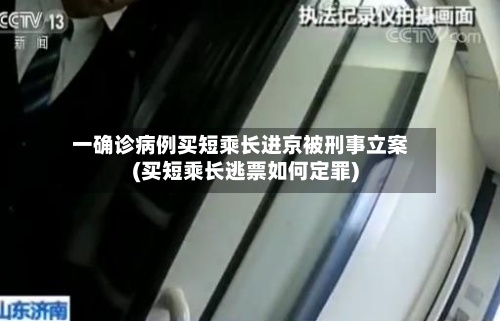 一确诊病例买短乘长进京被刑事立案(买短乘长逃票如何定罪)