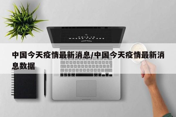 中国今天疫情最新消息/中国今天疫情最新消息数据