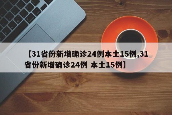 【31省份新增确诊24例本土15例,31省份新增确诊24例 本土15例】