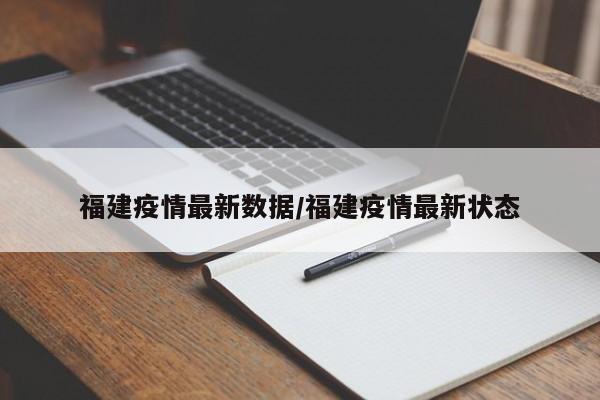 福建疫情最新数据/福建疫情最新状态
