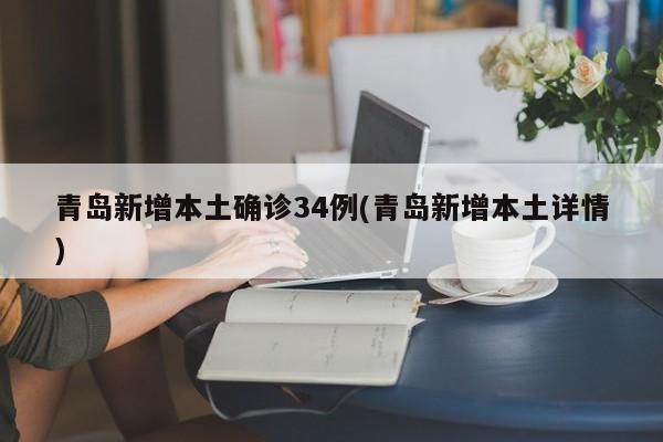青岛新增本土确诊34例(青岛新增本土详情)