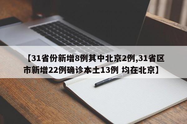 【31省份新增8例其中北京2例,31省区市新增22例确诊本土13例 均在北京】