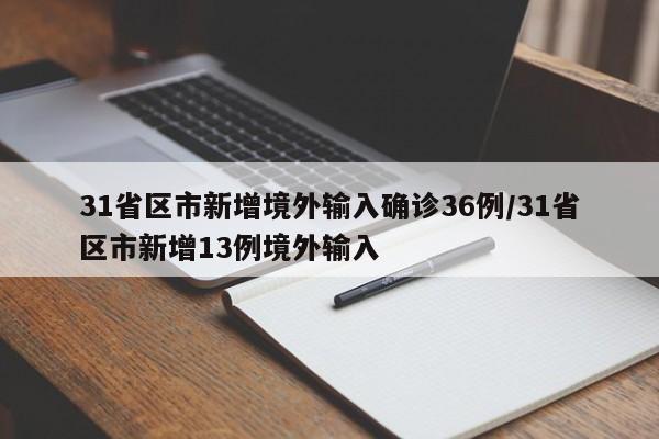 31省区市新增境外输入确诊36例/31省区市新增13例境外输入