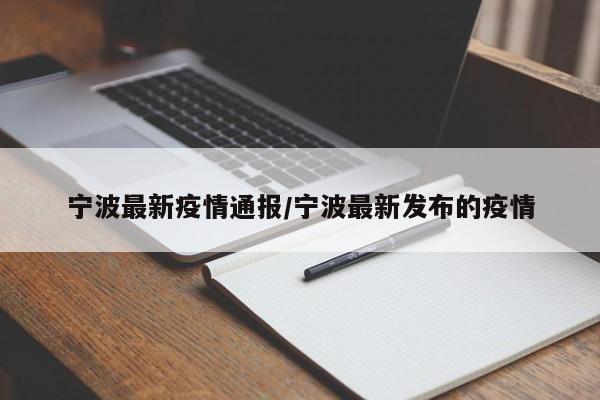 宁波最新疫情通报/宁波最新发布的疫情