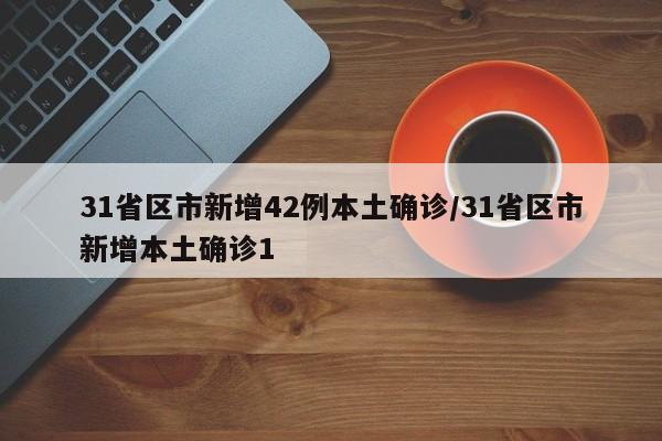 31省区市新增42例本土确诊/31省区市新增本土确诊1