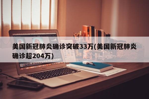 美国新冠肺炎确诊突破33万(美国新冠肺炎确诊超204万)