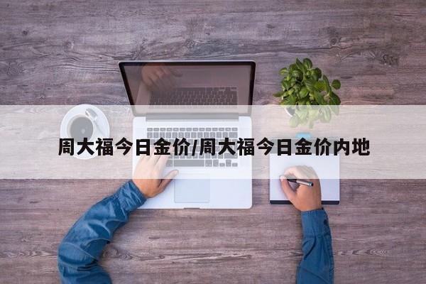 周大福今日金价/周大福今日金价内地