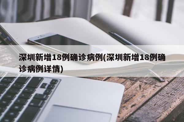 深圳新增18例确诊病例(深圳新增18例确诊病例详情)
