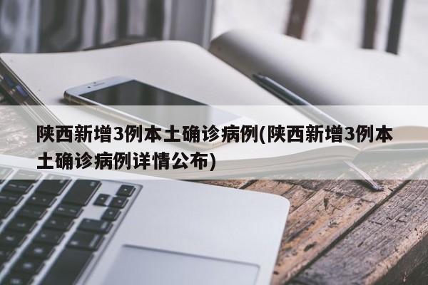 陕西新增3例本土确诊病例(陕西新增3例本土确诊病例详情公布)