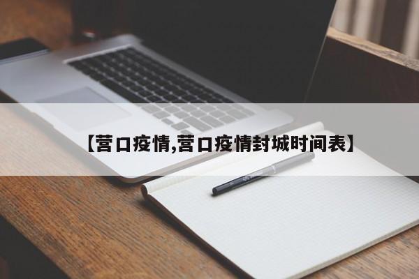 【营口疫情,营口疫情封城时间表】
