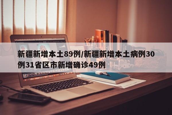 新疆新增本土89例/新疆新增本土病例30例31省区市新增确诊49例