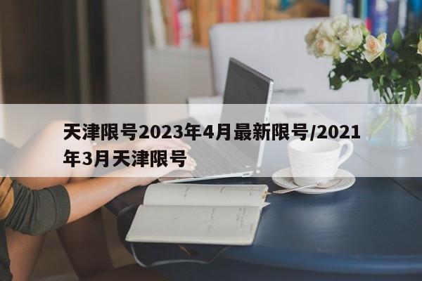 天津限号2023年4月最新限号/2021年3月天津限号