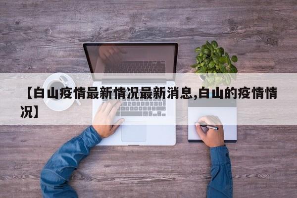 【白山疫情最新情况最新消息,白山的疫情情况】