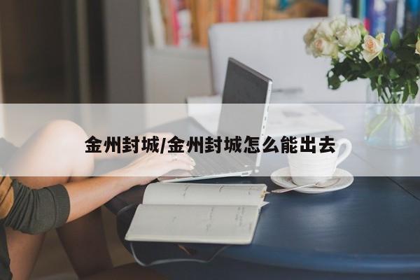 金州封城/金州封城怎么能出去