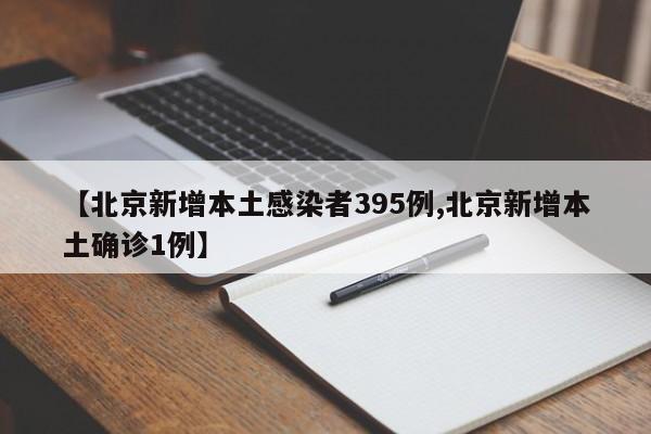 【北京新增本土感染者395例,北京新增本土确诊1例】