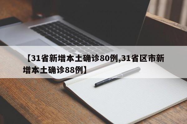 【31省新增本土确诊80例,31省区市新增本土确诊88例】