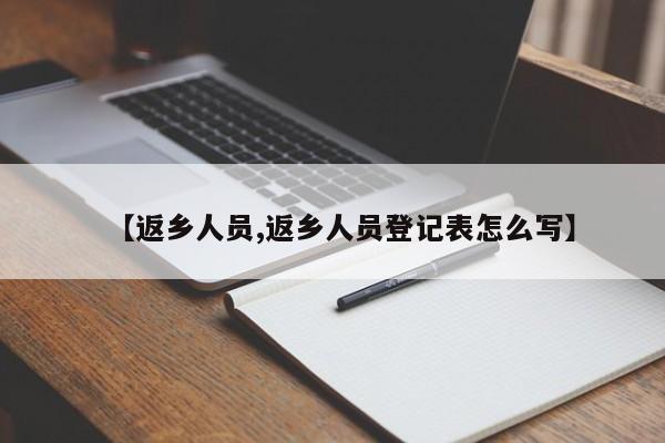 【返乡人员,返乡人员登记表怎么写】