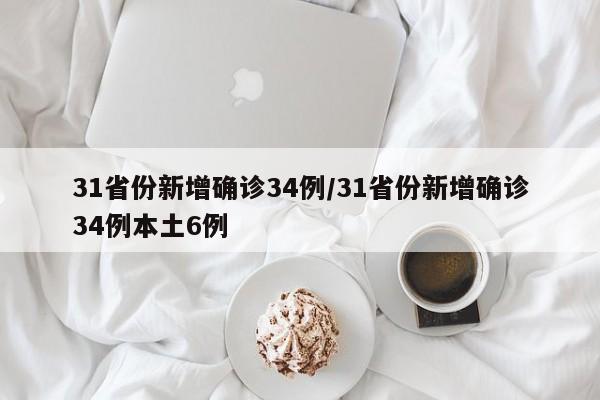 31省份新增确诊34例/31省份新增确诊34例本土6例