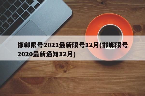 邯郸限号2021最新限号12月(邯郸限号2020最新通知12月)