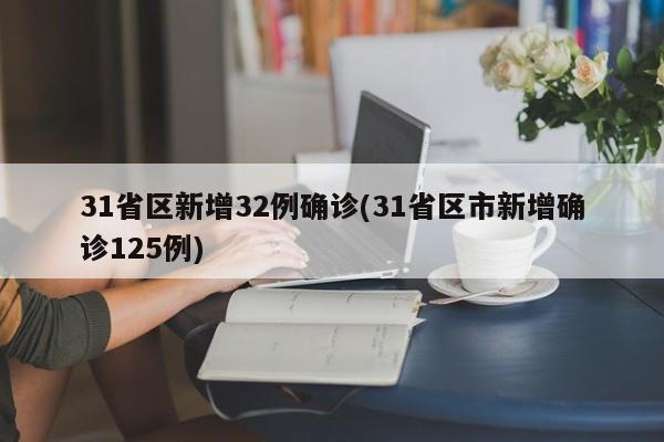 31省区新增32例确诊(31省区市新增确诊125例)