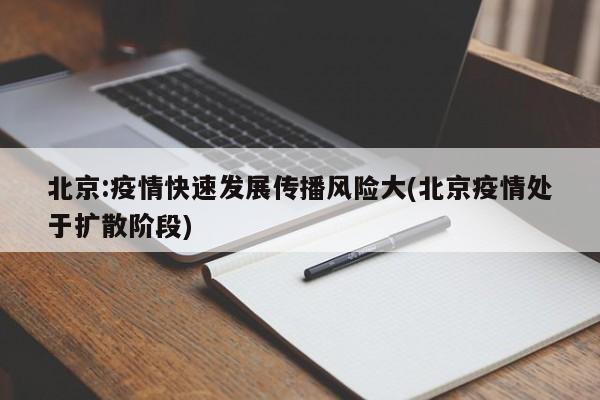 北京:疫情快速发展传播风险大(北京疫情处于扩散阶段)