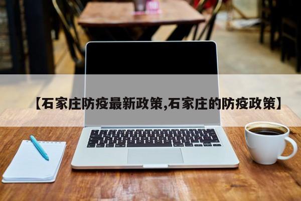 【石家庄防疫最新政策,石家庄的防疫政策】
