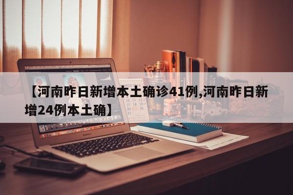 【河南昨日新增本土确诊41例,河南昨日新增24例本土确】