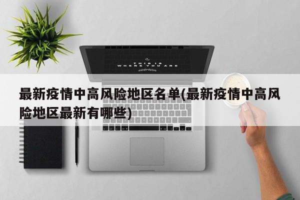 最新疫情中高风险地区名单(最新疫情中高风险地区最新有哪些)