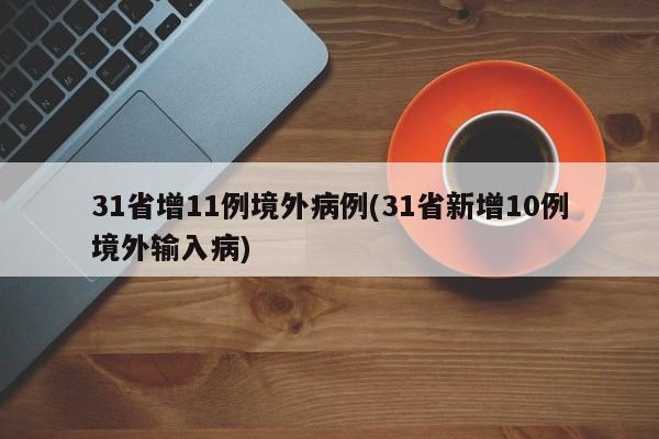 31省增11例境外病例(31省新增10例境外输入病)