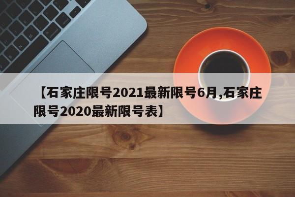 【石家庄限号2021最新限号6月,石家庄限号2020最新限号表】