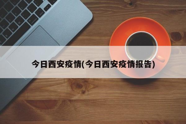 今日西安疫情(今日西安疫情报告)