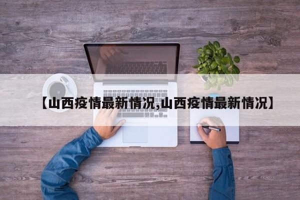 【山西疫情最新情况,山西疫情最新情况】
