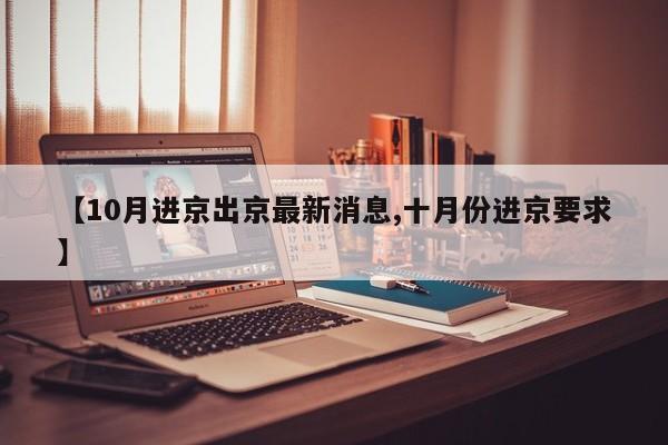【10月进京出京最新消息,十月份进京要求】