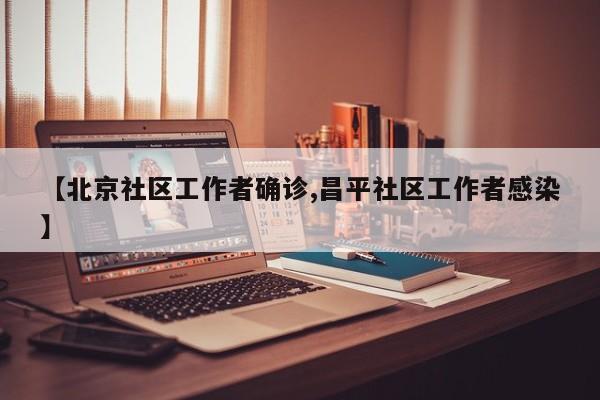 【北京社区工作者确诊,昌平社区工作者感染】