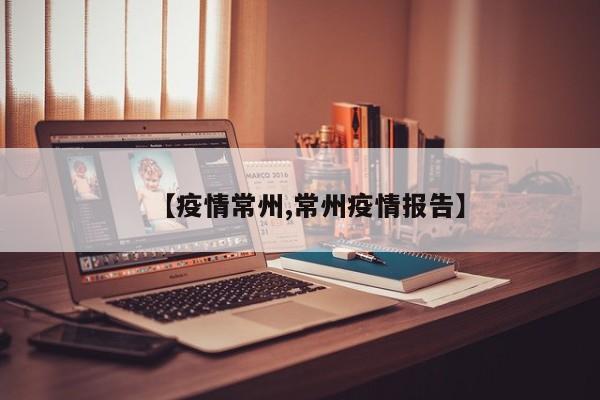 【疫情常州,常州疫情报告】