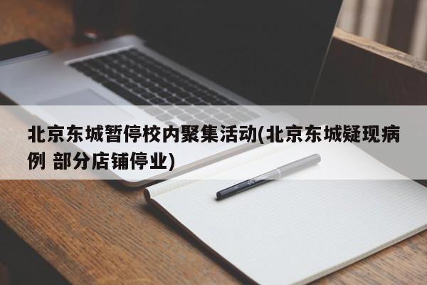北京东城暂停校内聚集活动(北京东城疑现病例 部分店铺停业)