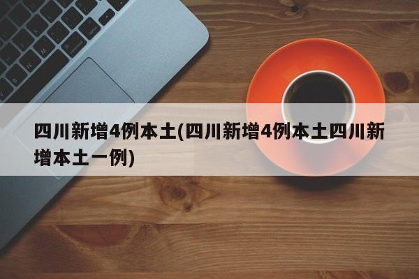 四川新增4例本土(四川新增4例本土四川新增本土一例)