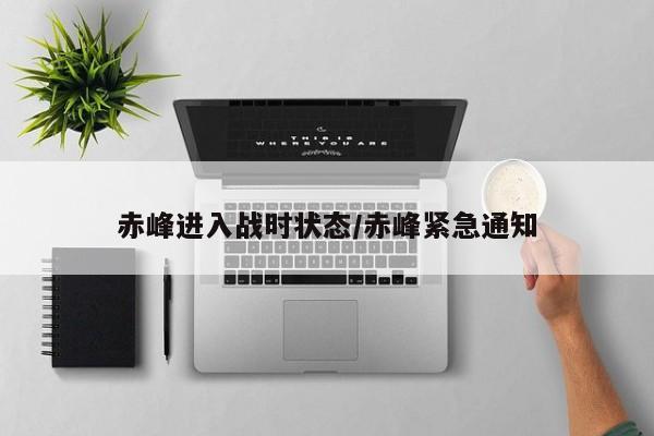 赤峰进入战时状态/赤峰紧急通知