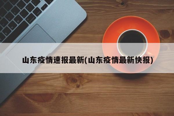 山东疫情速报最新(山东疫情最新快报)