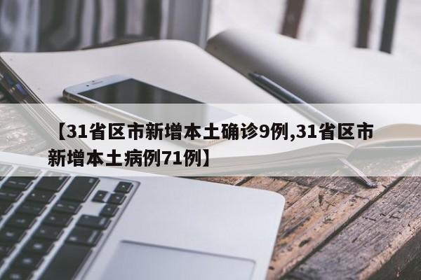 【31省区市新增本土确诊9例,31省区市新增本土病例71例】