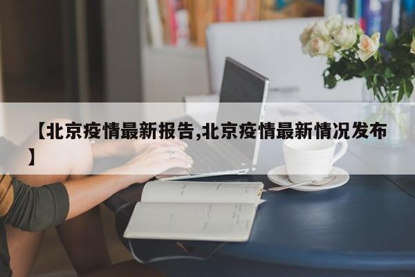 【北京疫情最新报告,北京疫情最新情况发布】
