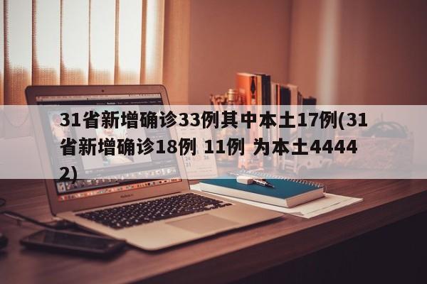 31省新增确诊33例其中本土17例(31省新增确诊18例 11例 为本土44442)