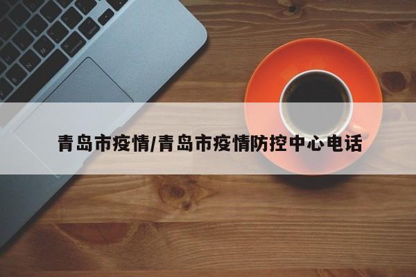 青岛市疫情/青岛市疫情防控中心电话