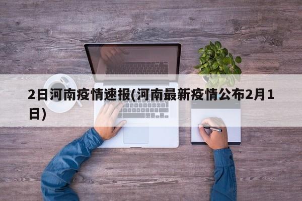 2日河南疫情速报(河南最新疫情公布2月1日)