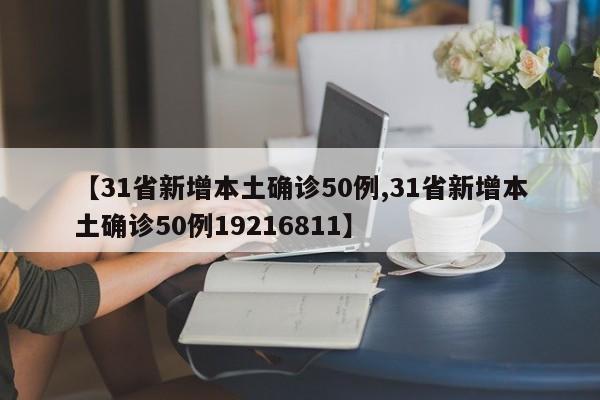 【31省新增本土确诊50例,31省新增本土确诊50例19216811】