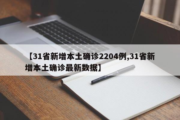 【31省新增本土确诊2204例,31省新增本土确诊最新数据】