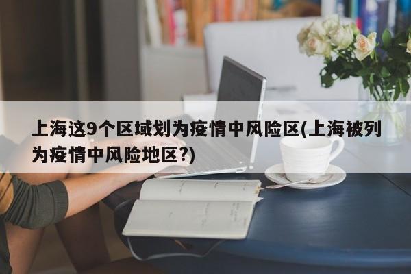 上海这9个区域划为疫情中风险区(上海被列为疫情中风险地区?)