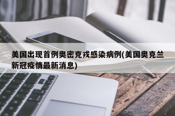 美国出现首例奥密克戎感染病例(美国奥克兰新冠疫情最新消息)