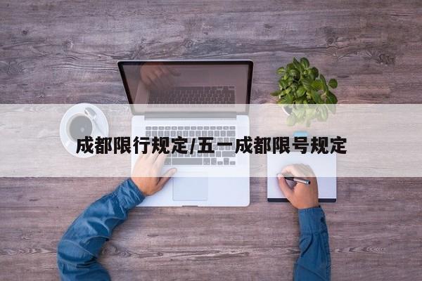 成都限行规定/五一成都限号规定